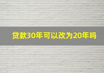 贷款30年可以改为20年吗