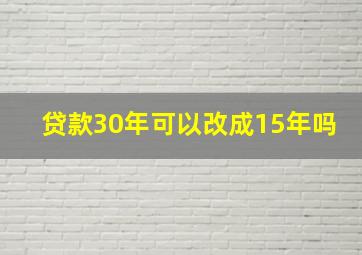 贷款30年可以改成15年吗