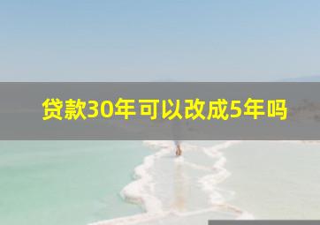 贷款30年可以改成5年吗