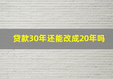 贷款30年还能改成20年吗