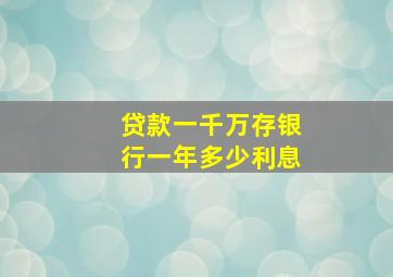 贷款一千万存银行一年多少利息