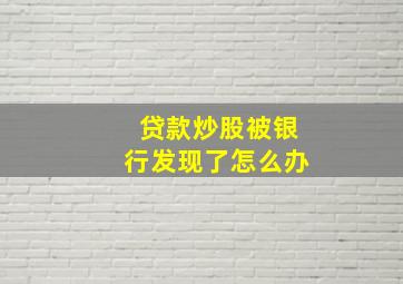 贷款炒股被银行发现了怎么办