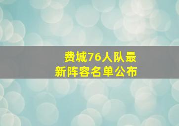 费城76人队最新阵容名单公布