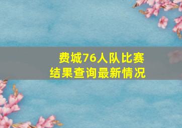 费城76人队比赛结果查询最新情况