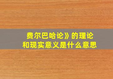 费尔巴哈论》的理论和现实意义是什么意思