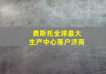 费斯托全球最大生产中心落户济南