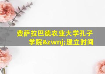 费萨拉巴德农业大学孔子学院‌建立时间