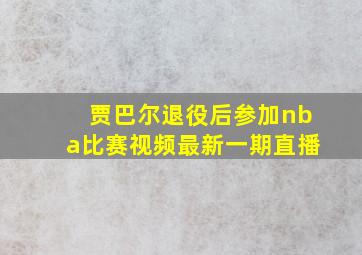 贾巴尔退役后参加nba比赛视频最新一期直播