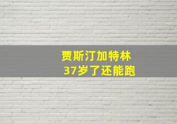 贾斯汀加特林37岁了还能跑