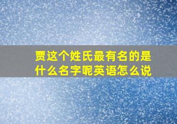 贾这个姓氏最有名的是什么名字呢英语怎么说