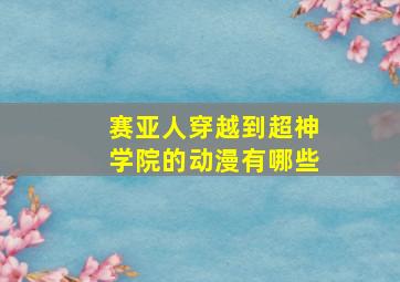 赛亚人穿越到超神学院的动漫有哪些