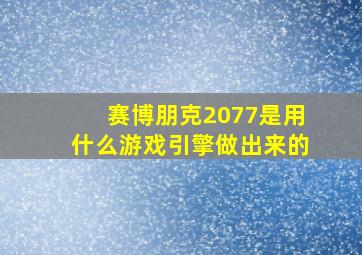 赛博朋克2077是用什么游戏引擎做出来的