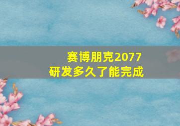 赛博朋克2077研发多久了能完成