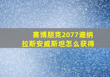 赛博朋克2077迪纳拉斯安威斯坦怎么获得