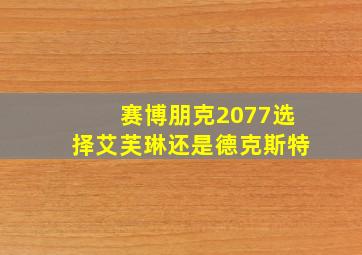 赛博朋克2077选择艾芙琳还是德克斯特