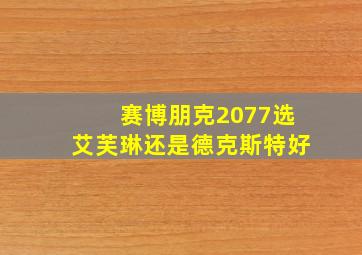 赛博朋克2077选艾芙琳还是德克斯特好