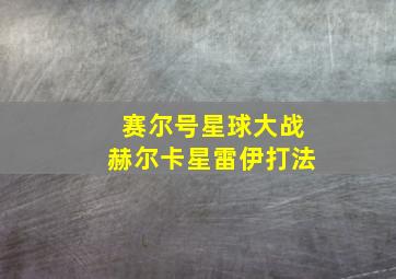 赛尔号星球大战赫尔卡星雷伊打法