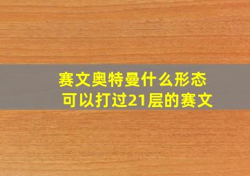 赛文奥特曼什么形态可以打过21层的赛文