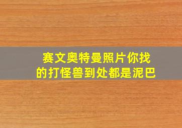 赛文奥特曼照片你找的打怪兽到处都是泥巴