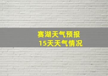 赛湖天气预报15天天气情况