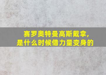 赛罗奥特曼高斯戴拿,是什么时候借力量变身的