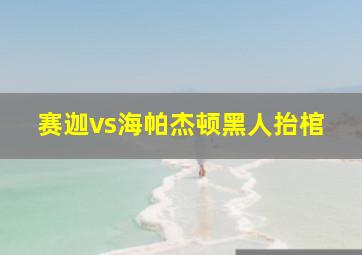 赛迦vs海帕杰顿黑人抬棺