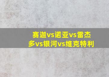 赛迦vs诺亚vs雷杰多vs银河vs维克特利