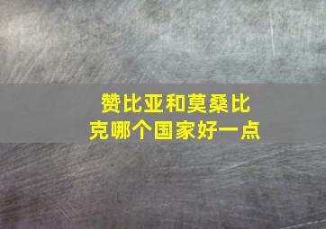 赞比亚和莫桑比克哪个国家好一点