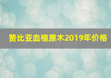 赞比亚血檀原木2019年价格