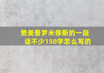 赞美普罗米修斯的一段话不少150字怎么写的