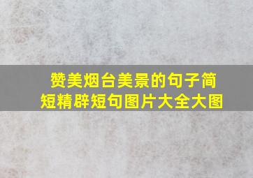 赞美烟台美景的句子简短精辟短句图片大全大图