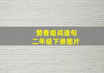 赞誉组词造句二年级下册图片