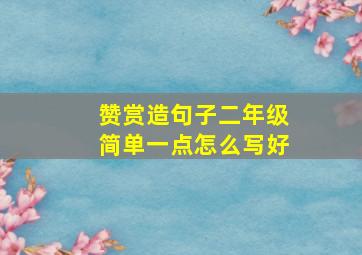 赞赏造句子二年级简单一点怎么写好