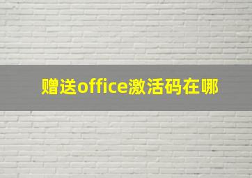 赠送office激活码在哪