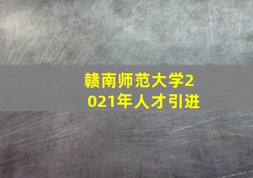 赣南师范大学2021年人才引进