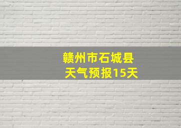 赣州市石城县天气预报15天