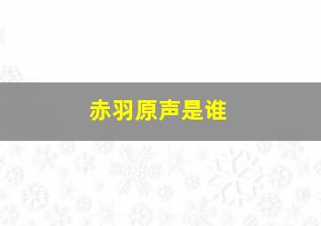 赤羽原声是谁