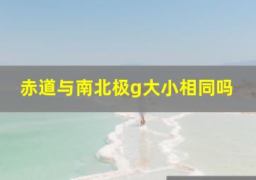 赤道与南北极g大小相同吗