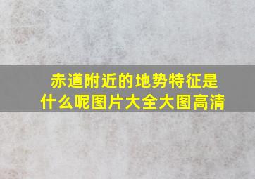 赤道附近的地势特征是什么呢图片大全大图高清