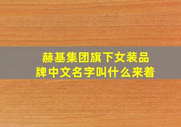 赫基集团旗下女装品牌中文名字叫什么来着