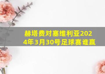 赫塔费对塞维利亚2024年3月30号足球赛谁赢