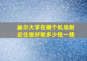 赫尔大学在哪个机场附近住宿好呢多少钱一晚