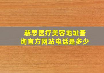 赫思医疗美容地址查询官方网站电话是多少