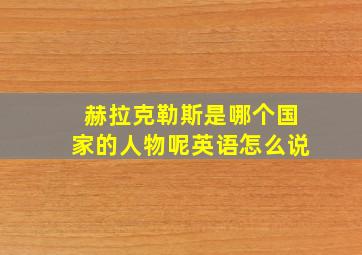 赫拉克勒斯是哪个国家的人物呢英语怎么说