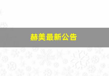 赫美最新公告