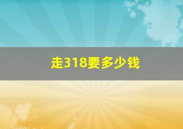 走318要多少钱