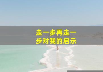 走一步再走一步对我的启示