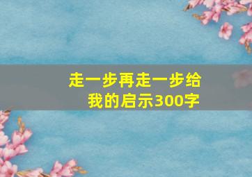 走一步再走一步给我的启示300字