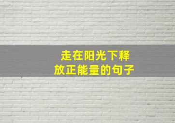 走在阳光下释放正能量的句子