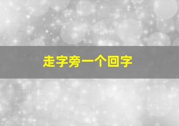 走字旁一个回字